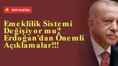 Emeklilik Sistemi Değişiyor mu? Erdoğan'dan Önemli Açıklamalar!!!