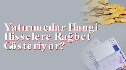 Yatırımcılar Hangi Hisselere Rağbet Gösteriyor?