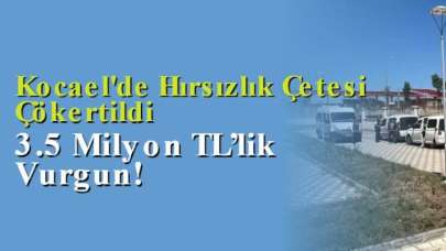 Kocaeli'de Hırsızlık Çetesi Çökertildi: 3.5 Milyon TL’lik Vurgun