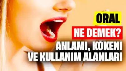 Oral Ne Demek? Anlamı, Kökeni ve Kullanım Alanları