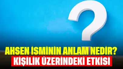 Ahsen İsminin Anlam Nedir? Kişilik Üzerindeki Etkisi