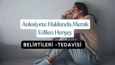 Anksiyete Hakkında Merak Edilen Herşey Belirtileri ve Tedavisi