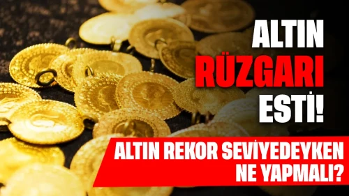 Altın rüzgarı esti: Altın rekor seviyedeyken ne yapmalı?