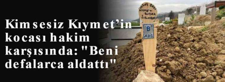 Kimsesiz Kıymet’in kocası hakim karşısında: "Beni defalarca aldattı" 8