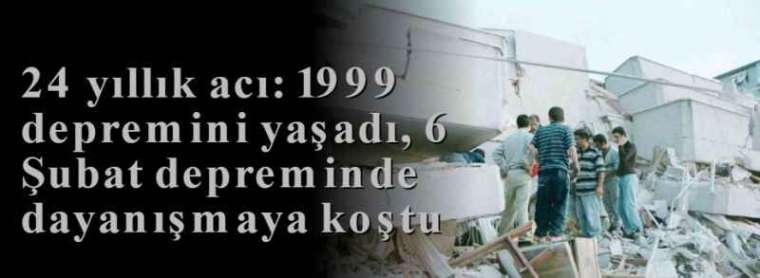 24 yıllık acı: 1999 depremini yaşadı, 6 Şubat depreminde dayanışmaya koştu 7