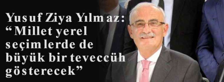 Yusuf Ziya Yılmaz: “Millet yerel seçimlerde de büyük bir teveccüh gösterecek” 2