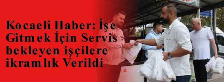 Kocaeli Haber: İşe Gitmek İçin Servis bekleyen işçilere ikramlık Verildi 4