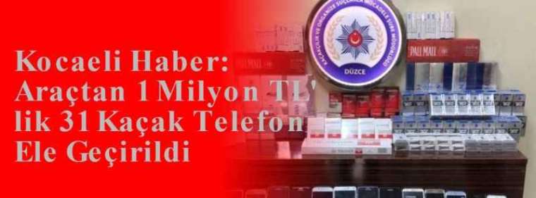 Kocaeli Haber: Araçtan 1 Milyon TL' lik 31 Kaçak Telefon Ele Geçirildi 2