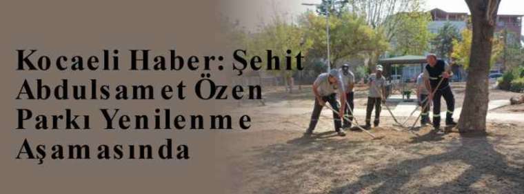 Kocaeli Haber: Şehit Abdulsamet Özen Parkı Yenilenme Aşamasında 3