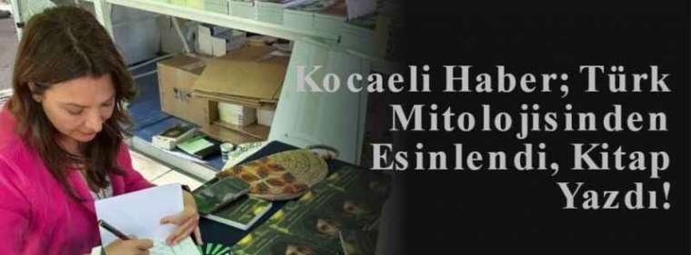 Kocaeli Haber; Türk Mitolojisinden Esinlendi, Kitap Yazdı!  2