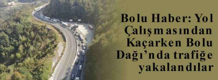 Bolu Haber: Yol Çalışmasından Kaçarken Bolu Dağı’nda trafiğe yakalandılar 8