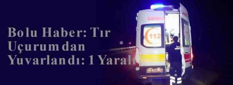 Bolu Haber: Tır Uçurumdan Yuvarlandı: 1 Yaralı 6