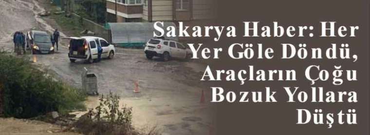 Sakarya Haber: Her Yer Göle Döndü, Araçların Çoğu Bozuk Yollara Düştü 7