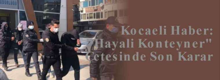 Kocaeli Haber: "Hayali Konteyner" Çetesinde Son Karar 5