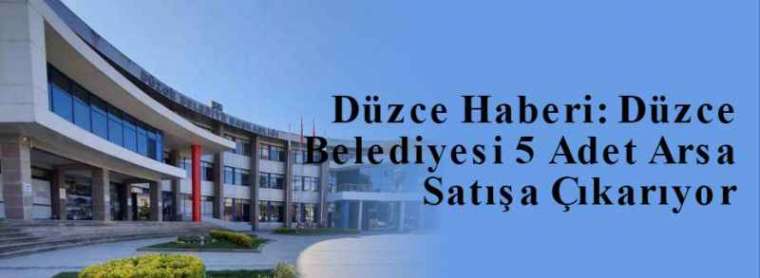 Düzce Haberi: Düzce Belediyesi 5 Adet Arsa Satışa Çıkarıyor 2