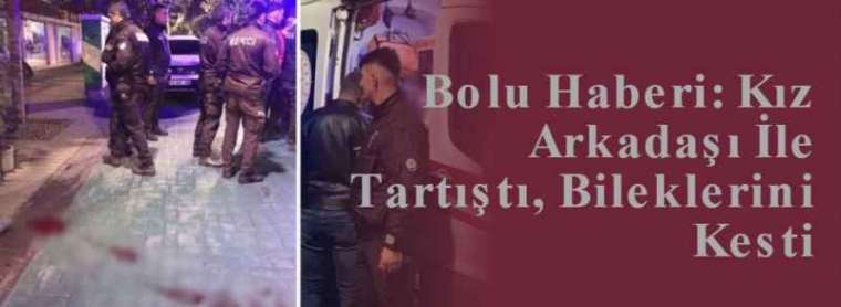 Bolu Haberi: Kız Arkadaşı İle Tartıştı, Bileklerini Kesti 5