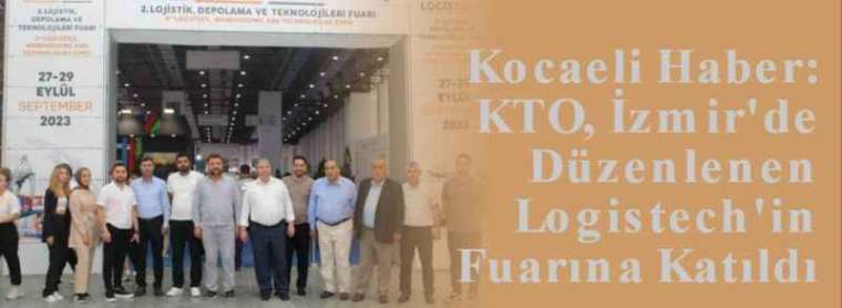 Kocaeli Haber: KTO, İzmir'de Düzenlenen Logistech'in Fuarına Katıldı 2