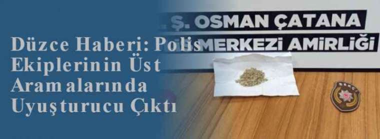 Düzce Haberi: Polis Ekiplerinin Üst Aramalarında Uyuşturucu Çıktı 4