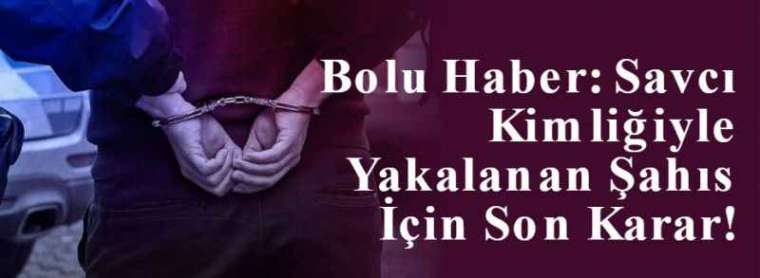 Bolu Haber: Savcı Kimliğiyle Yakalanan Şahıs İçin Son Karar! 3