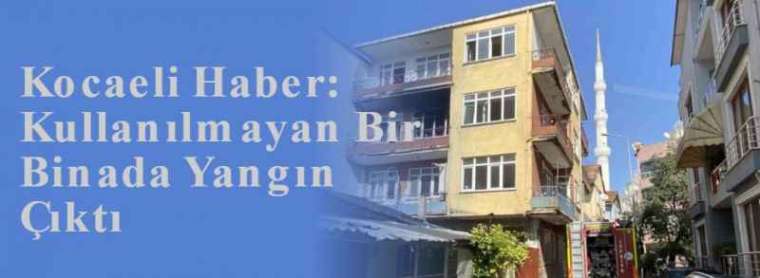 Kocaeli Haber: Kullanılmayan Bir Binada Yangın Çıktı 5