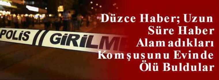 Düzce Haber; Uzun Süre Haber Alamadıkları Komşusunu Evinde Ölü Buldular  2