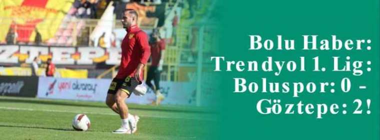  Bolu Haber: Trendyol 1. Lig: Boluspor: 0 - Göztepe: 2! 5