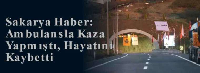 Sakarya Haber: Ambulansla Kaza Yapmıştı, Hayatını Kaybetti 2