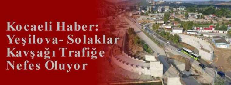 Kocaeli Haber: Yeşilova-Solaklar Kavşağı Trafiğe Nefes Oluyor 4