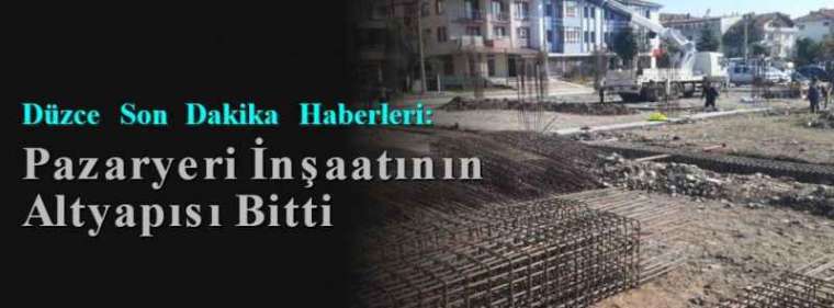 Düzce Son Dakika Haberleri: Pazaryeri İnşaatının Altyapısı Bitti 4