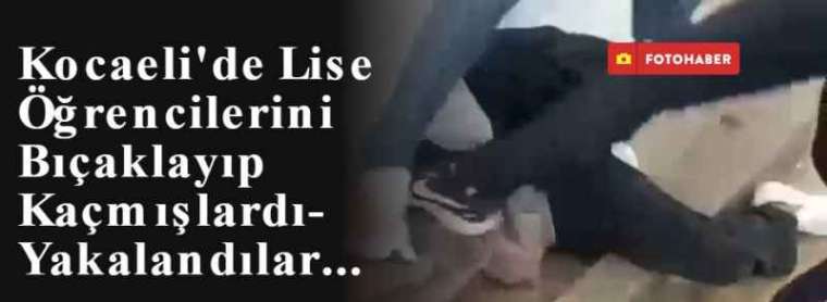 Kocaeli'de Lise Öğrencilerini Bıçaklayıp Kaçmışlardı- Yakalandılar... 8