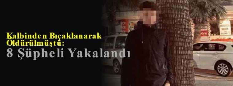 Kalbinden Bıçaklanarak Öldürülmüştü: 8 Şüpheli Yakalandı 3