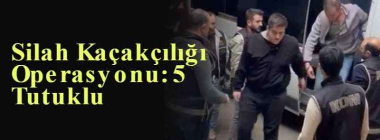 Silah Kaçakçılığı Operasyonu: 5 Tutuklu 4