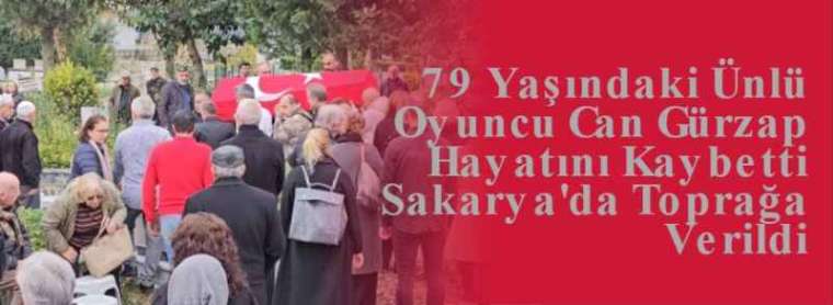 79 Yaşındaki Ünlü Oyuncu Can Gürzap Hayatını Kaybetti Sakarya'da Toprağa Verildi 3