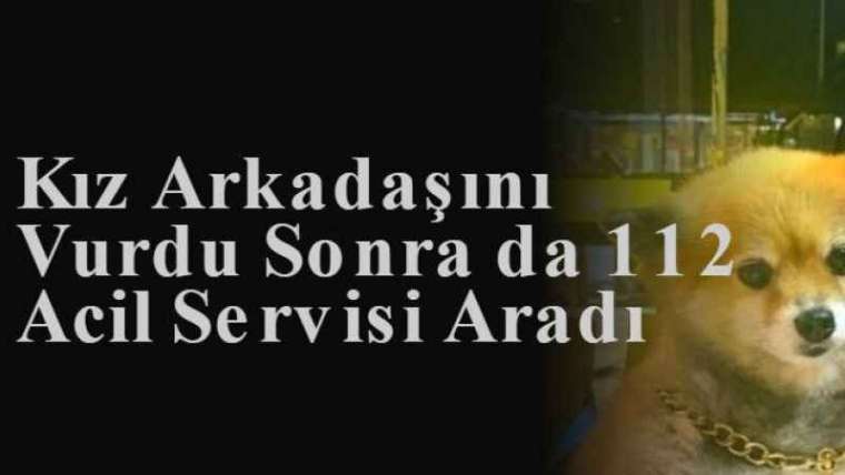 Kız Arkadaşını Vurdu Sonra da 112 Acil Servisi Aradı  5