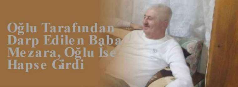 Oğlu Tarafından Darp Edilen Baba Mezara, Oğlu İse Hapse Girdi 4