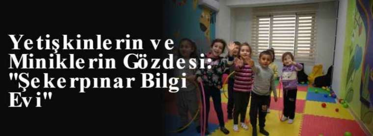 Yetişkinlerin ve Miniklerin Gözdesi: ''Şekerpınar Bilgi Evi'' 4