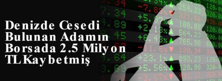 Denizde Cesedi Bulunan Adamın Borsada 2.5 Milyon TL Kaybetmiş 3