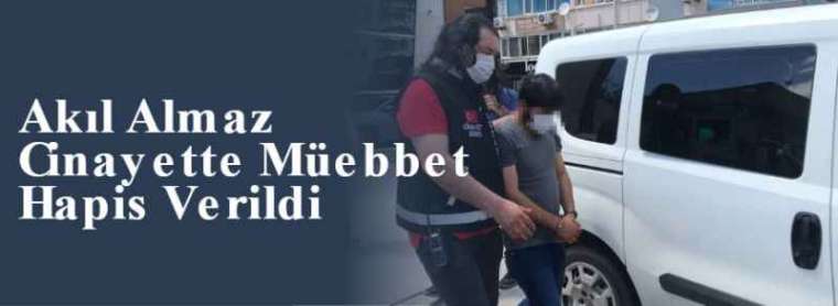 Akıl Almaz Cinayette Müebbet Hapis Verildi 6