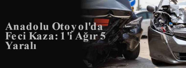 Anadolu Otoyol'da Feci Kaza: 1'i Ağır 5 Yaralı 4