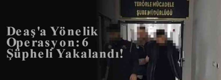 Deaş'a Yönelik Operasyon: 6 Şüpheli Yakalandı! 5