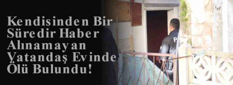 Kendisinden Bir Süredir Haber Alınamayan Vatandaş Evinde Ölü Bulundu! 6