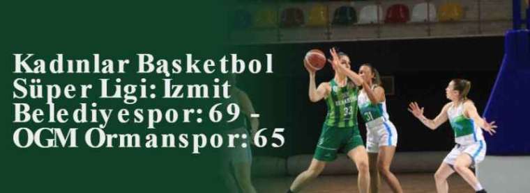 Kadınlar Basketbol Süper Ligi: İzmit Belediyespor: 69 - OGM Ormanspor: 65 15