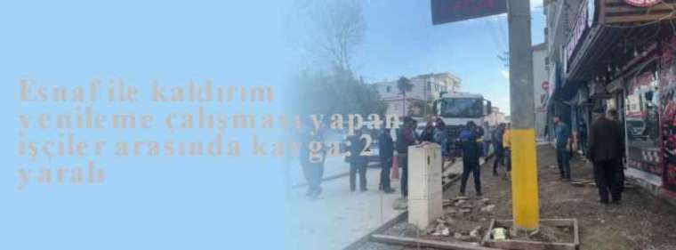 Esnaf ile kaldırım yenileme çalışması yapan işçiler arasında kavga: 2 yaralı 3