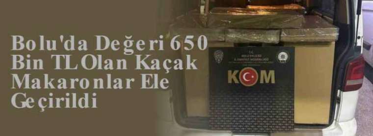 Bolu'da Değeri 650 Bin TL Olan Kaçak Makaronlar Ele Geçirildi 3