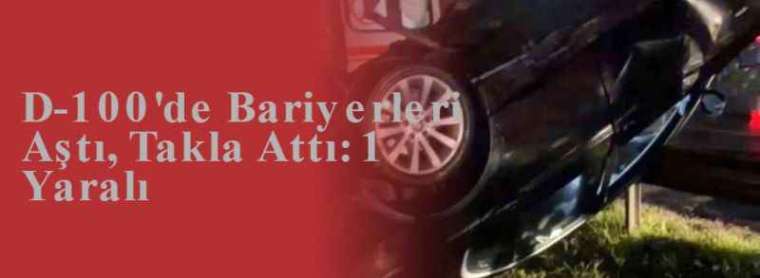 D-100'de Bariyerleri Aştı, Takla Attı: 1 Yaralı 7