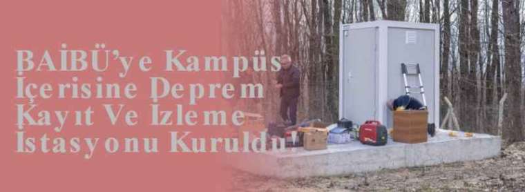 BAİBÜ’ye Kampüs İçerisine Deprem Kayıt Ve İzleme İstasyonu Kuruldu! 5