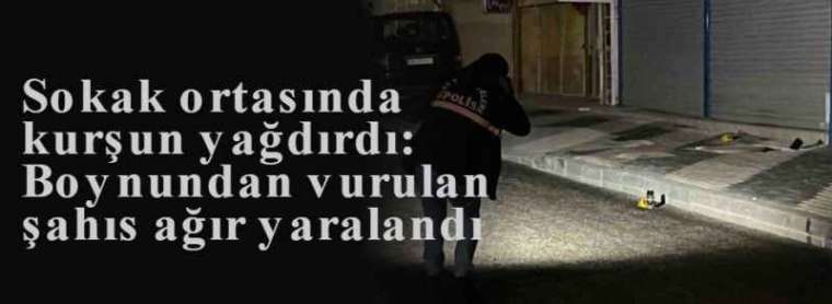 Sokak ortasında kurşun yağdırdı: Boynundan vurulan şahıs ağır yaralandı 9