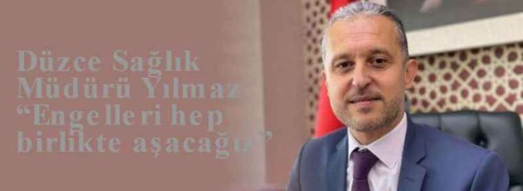 Düzce Sağlık Müdürü Yılmaz “Engelleri hep birlikte aşacağız” 2