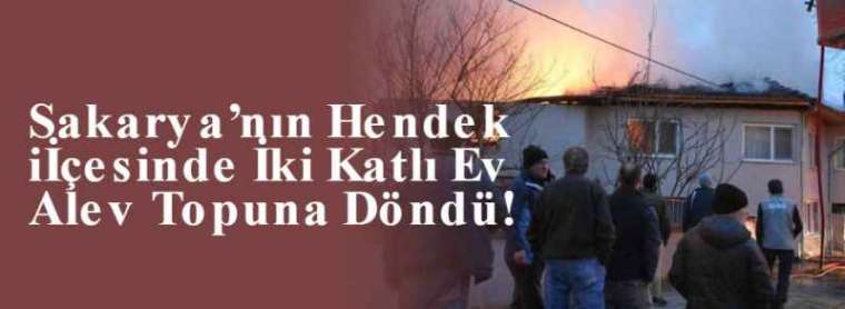 Sakarya’nın Hendek İçesinde İki Katlı Ev Alev Topuna Döndü! 7