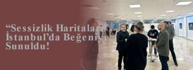  “Sessizlik Haritaları” İstanbul’da Beğeniye Sunuldu! 3